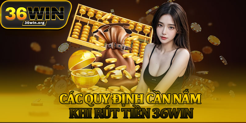 Các Quy Định Cần Nắm Khi Rút Tiền 36Win