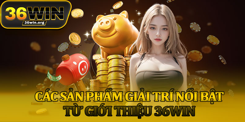 Các Sản Phẩm Giải Trí Nổi Bật Từ Giới Thiệu 36Win