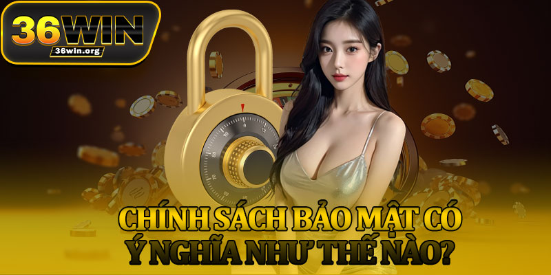 Chính Sách Bảo Mật Có Ý Nghĩa Như Thế Nào?