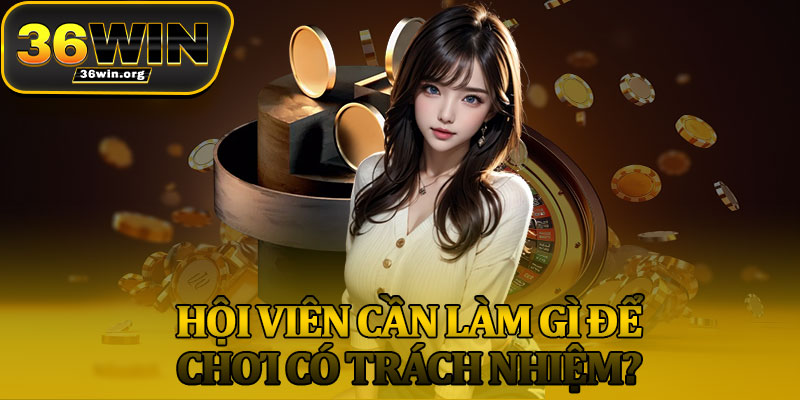 Hội Viên Cần Làm Gì Để Chơi Có Trách Nhiệm?