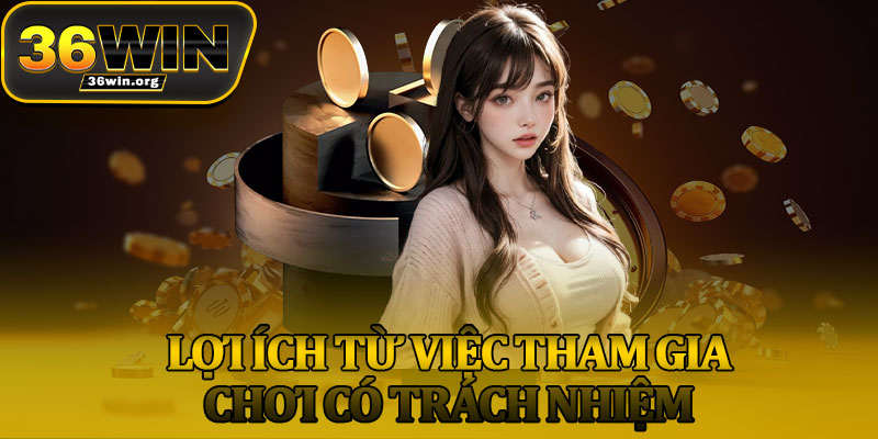 Lợi Ích Từ Việc Tham Gia Chơi Có Trách Nhiệm