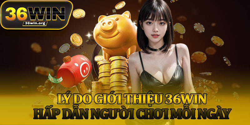 Lý Do Giới Thiệu 36Win Hấp Dẫn Người Chơi Mỗi Ngày