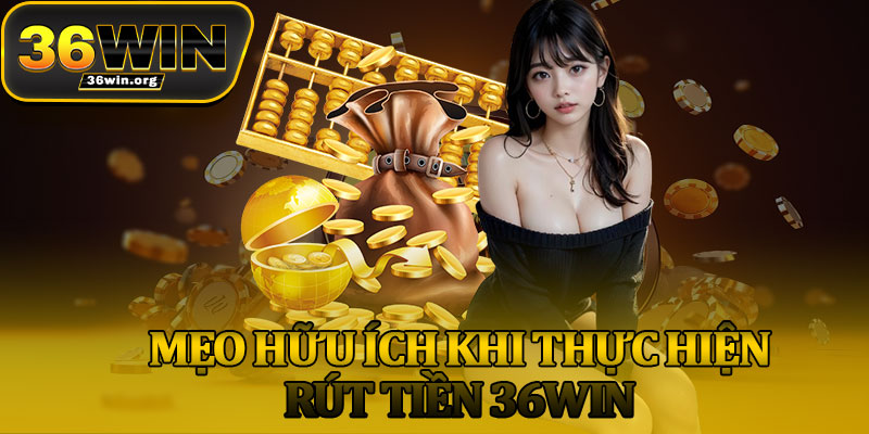 Mẹo Hữu Ích Khi Thực Hiện Rút Tiền 36Win